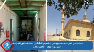 سطو على كهرباء مسجدين في القصيم لتشغيل عمالة وضخ المياه في المزارع والبرك – بالصور الآن